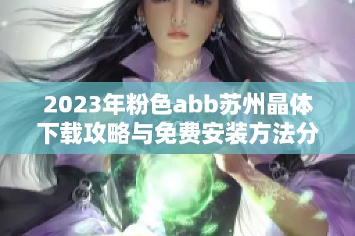 2023年粉色abb蘇州晶體下載攻略與免費(fèi)安裝方法分享