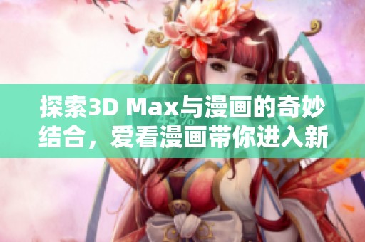 探索3D Max與漫畫的奇妙結(jié)合，愛看漫畫帶你進(jìn)入新世界
