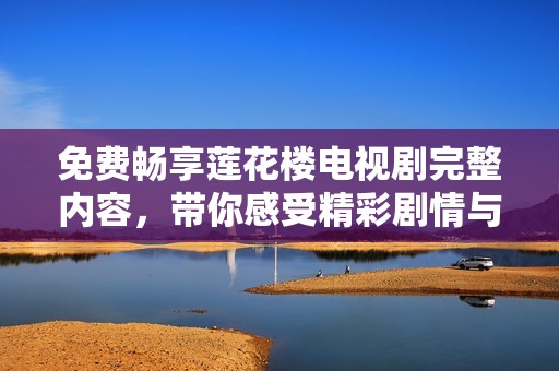 免費(fèi)暢享蓮花樓電視劇完整內(nèi)容，帶你感受精彩劇情與角色魅力