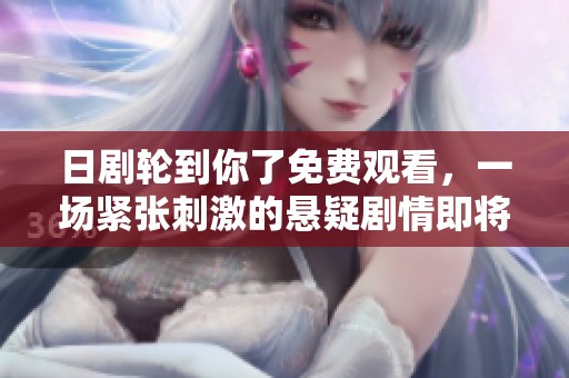 日劇輪到你了免費觀看，一場緊張刺激的懸疑劇情即將揭曉