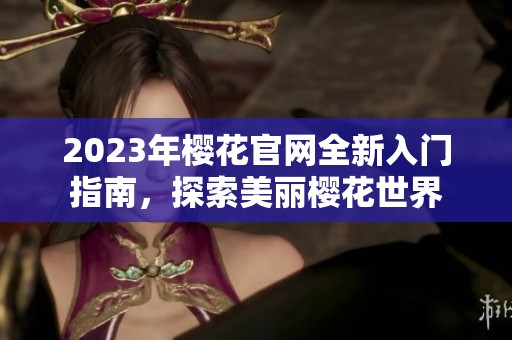 2023年櫻花官網全新入門指南，探索美麗櫻花世界