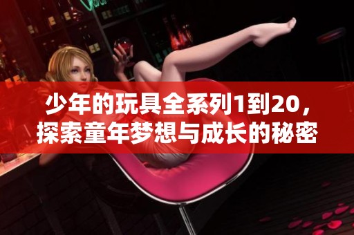 少年的玩具全系列1到20，探索童年夢(mèng)想與成長(zhǎng)的秘密