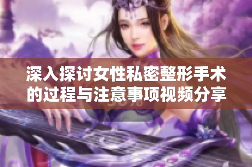 深入探討女性私密整形手術的過程與注意事項視頻分享