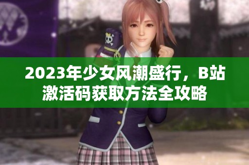 2023年少女風潮盛行，B站激活碼獲取方法全攻略