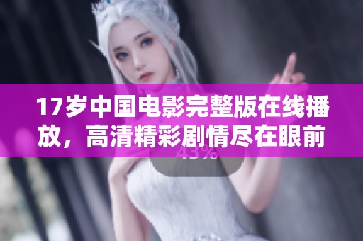 17歲中國電影完整版在線播放，高清精彩劇情盡在眼前