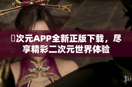 囧次元APP全新正版下載，盡享精彩二次元世界體驗(yàn)