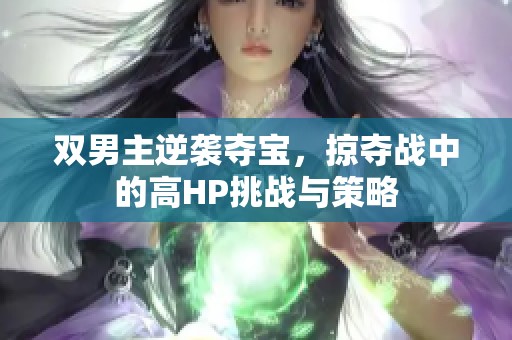雙男主逆襲奪寶，掠奪戰(zhàn)中的高HP挑戰(zhàn)與策略