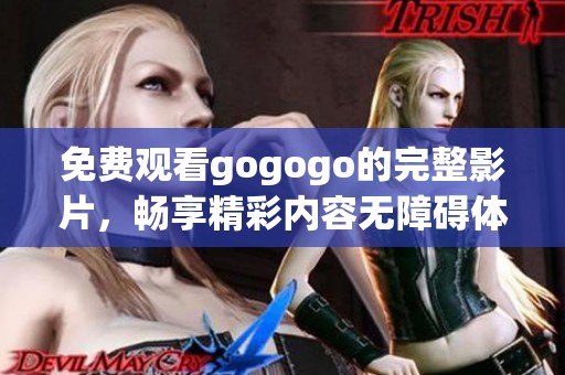 免費觀看gogogo的完整影片，暢享精彩內(nèi)容無障礙體驗！