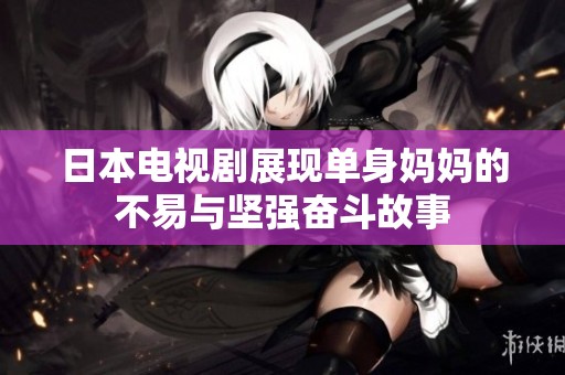 日本電視劇展現單身媽媽的不易與堅強奮斗故事