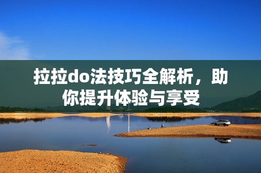 拉拉do法技巧全解析，助你提升體驗與享受