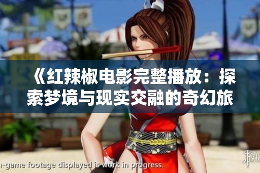 《紅辣椒電影完整播放：探索夢(mèng)境與現(xiàn)實(shí)交融的奇幻旅程》