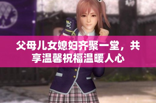 父母兒女媳婦齊聚一堂，共享溫馨祝福溫暖人心