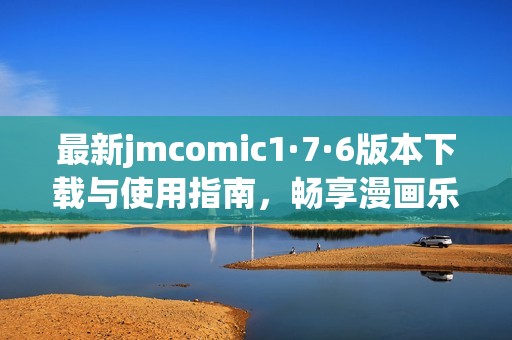 最新jmcomic1·7·6版本下載與使用指南，暢享漫畫樂趣