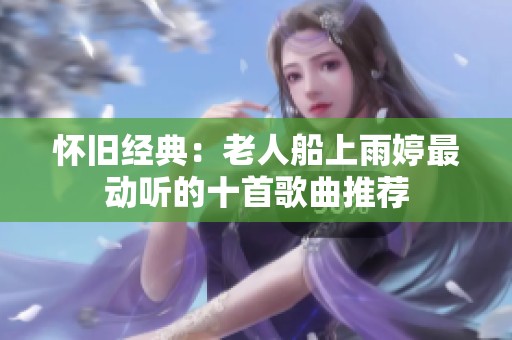 懷舊經(jīng)典：老人船上雨婷最動(dòng)聽(tīng)的十首歌曲推薦