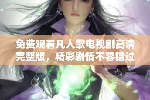 免費觀看凡人歌電視劇高清完整版，精彩劇情不容錯過