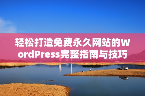 輕松打造免費(fèi)永久網(wǎng)站的WordPress完整指南與技巧分享