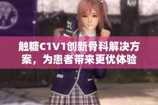 觸糖C1V1創(chuàng)新骨科解決方案，為患者帶來(lái)更優(yōu)體驗(yàn)