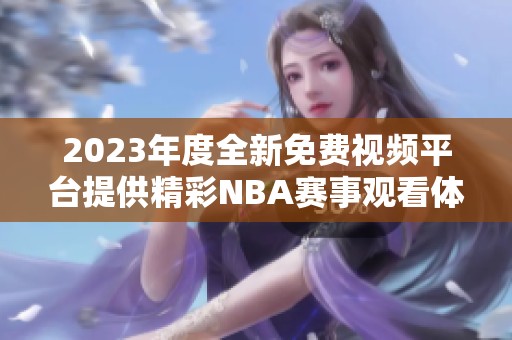 2023年度全新免費視頻平臺提供精彩NBA賽事觀看體驗