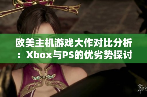 歐美主機游戲大作對比分析：Xbox與PS的優(yōu)劣勢探討