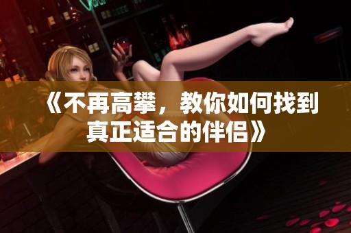 《不再高攀，教你如何找到真正適合的伴侶》