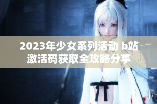 2023年少女系列活動 b站激活碼獲取全攻略分享