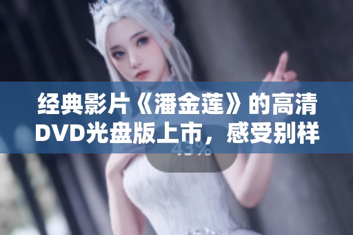 經(jīng)典影片《潘金蓮》的高清DVD光盤版上市，感受別樣視聽盛宴