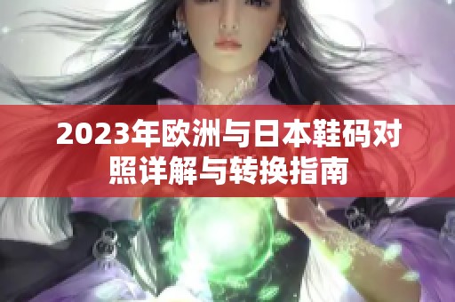 2023年歐洲與日本鞋碼對照詳解與轉(zhuǎn)換指南