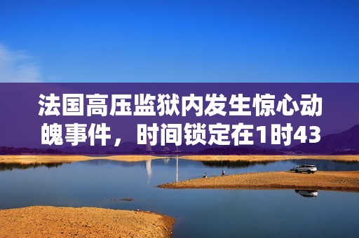 法國高壓監(jiān)獄內(nèi)發(fā)生驚心動魄事件，時間鎖定在1時43分