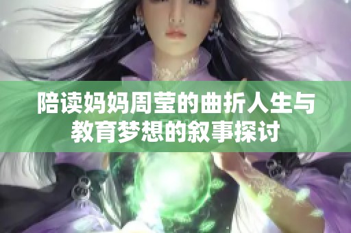 陪讀媽媽周瑩的曲折人生與教育夢想的敘事探討