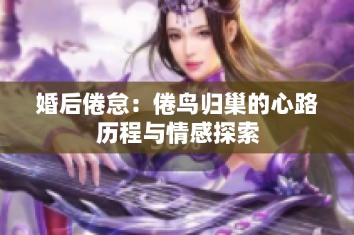 婚后倦?。壕滕B歸巢的心路歷程與情感探索