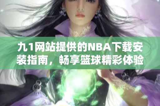九1網(wǎng)站提供的NBA下載安裝指南，暢享籃球精彩體驗(yàn)