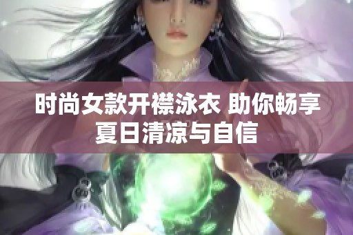 時(shí)尚女款開襟泳衣 助你暢享夏日清涼與自信