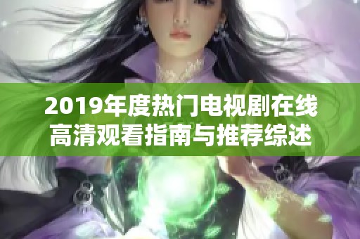 2019年度熱門電視劇在線高清觀看指南與推薦綜述 2019年度熱門電視劇在線高清觀看指南與推薦綜述