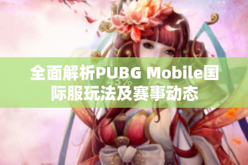 全面解析PUBG Mobile國(guó)際服玩法及賽事動(dòng)態(tài)
