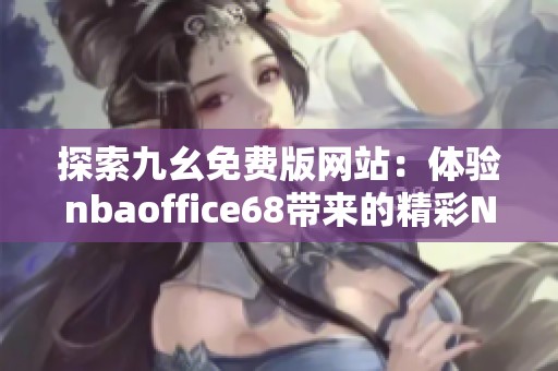 探索九幺免費(fèi)版網(wǎng)站：體驗(yàn)nbaoffice68帶來的精彩NBA內(nèi)容