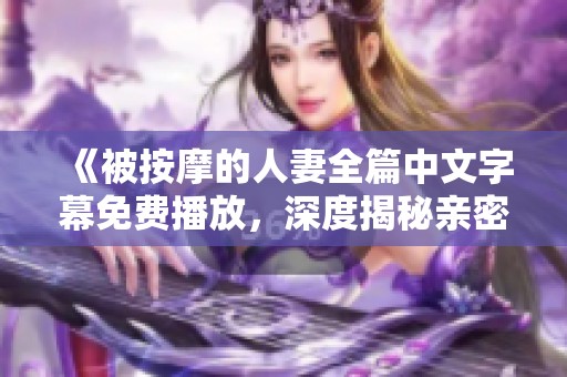 《被按摩的人妻全篇中文字幕免費(fèi)播放，深度揭秘親密關(guān)系》