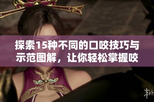 探索15種不同的口咬技巧與示范圖解，讓你輕松掌握咬合技巧
