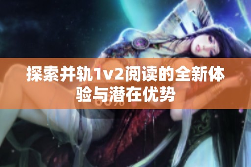 探索并軌1v2閱讀的全新體驗(yàn)與潛在優(yōu)勢(shì)
