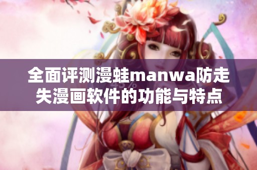 全面評測漫蛙manwa防走失漫畫軟件的功能與特點 全面評測漫蛙manwa防走失漫畫軟件的功能與特點