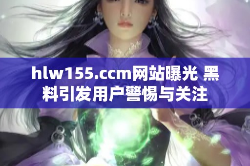 hlw155.ccm網(wǎng)站曝光 黑料引發(fā)用戶警惕與關(guān)注