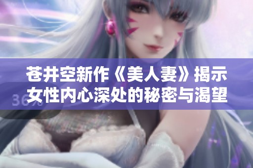蒼井空新作《美人妻》揭示女性內(nèi)心深處的秘密與渴望