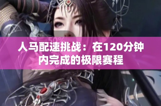 人馬配速挑戰(zhàn):在120分鐘內完成的極限賽程 人馬配速挑戰(zhàn):在120分鐘內完成的極限賽程