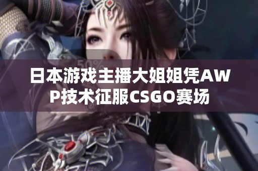 日本游戲主播大姐姐憑AWP技術(shù)征服CSGO賽場