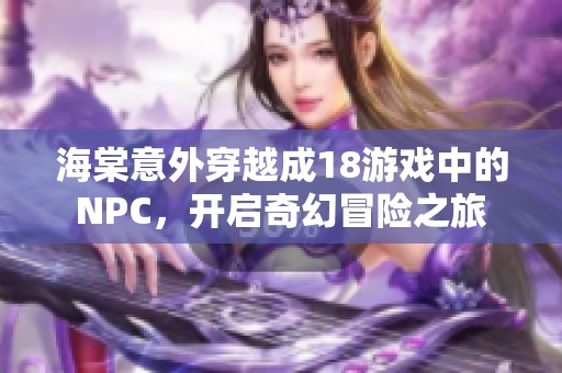 海棠意外穿越成18游戲中的NPC，開啟奇幻冒險(xiǎn)之旅