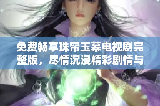 免費(fèi)暢享珠簾玉幕電視劇完整版，盡情沉浸精彩劇情與角色之中