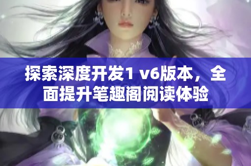 探索深度開發(fā)1 v6版本，全面提升筆趣閣閱讀體驗