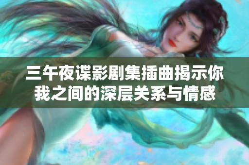 三午夜諜影劇集插曲揭示你我之間的深層關系與情感
