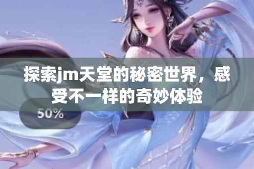 探索jm天堂的秘密世界，感受不一樣的奇妙體驗(yàn)