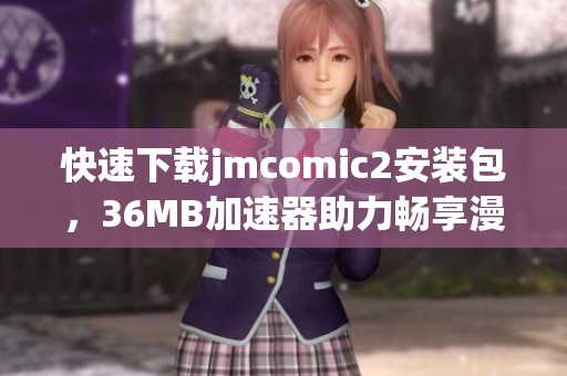 快速下載jmcomic2安裝包，36MB加速器助力暢享漫畫體驗