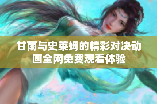 甘雨與史萊姆的精彩對決動畫全網(wǎng)免費觀看體驗